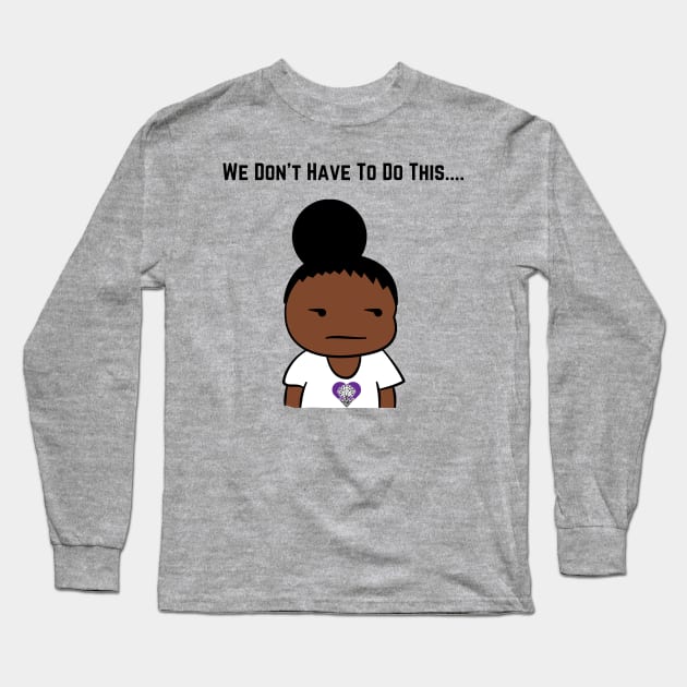 We Don't Have To Do This... Long Sleeve T-Shirt by The Labors of Love